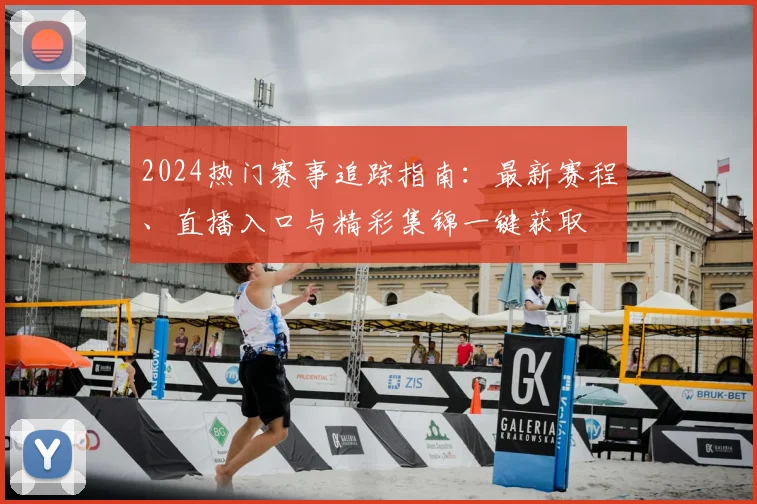 2024热门赛事追踪指南：最新赛程、直播入口与精彩集锦一键获取