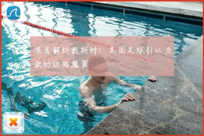 深度解析戴斯特:美国足球引以为傲的边路魔翼