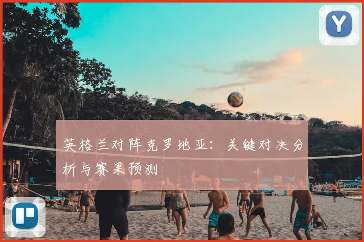 英格兰对阵克罗地亚:关键对决分析与赛果预测