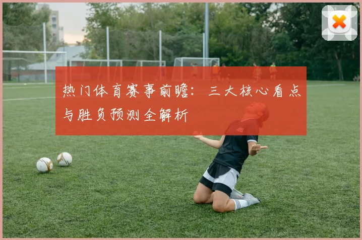 热门体育赛事前瞻：三大核心看点与胜负预测全解析