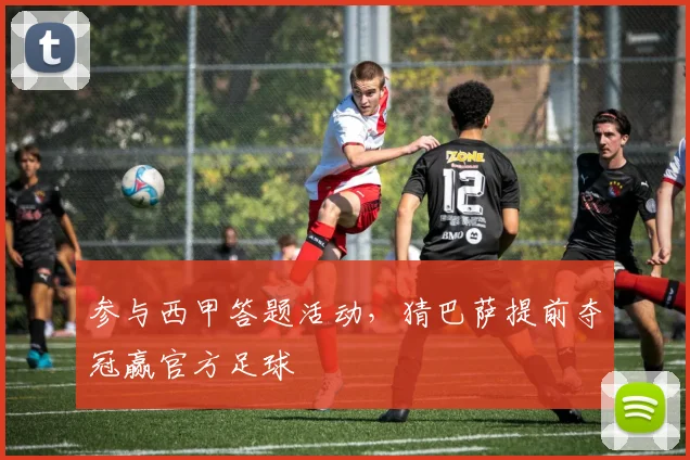 参与西甲答题活动,猜巴萨提前夺冠赢官方足球