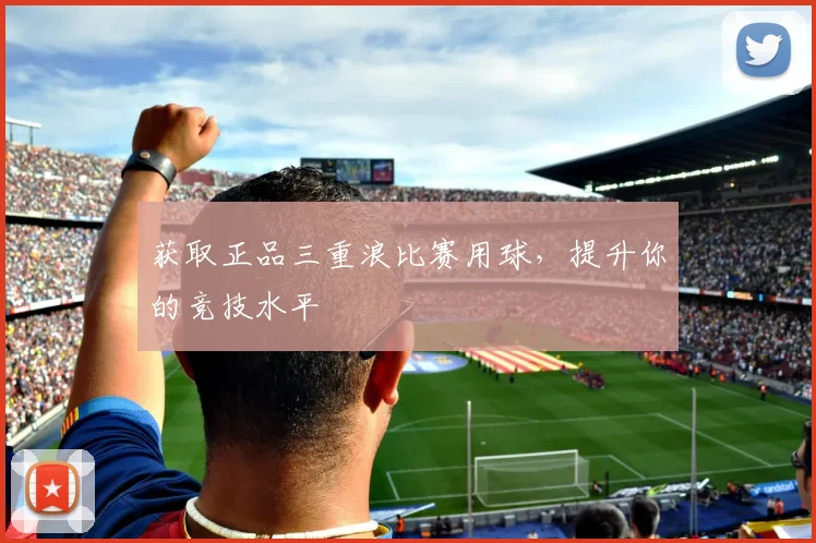 获取正品三重浪比赛用球，提升你的竞技水平