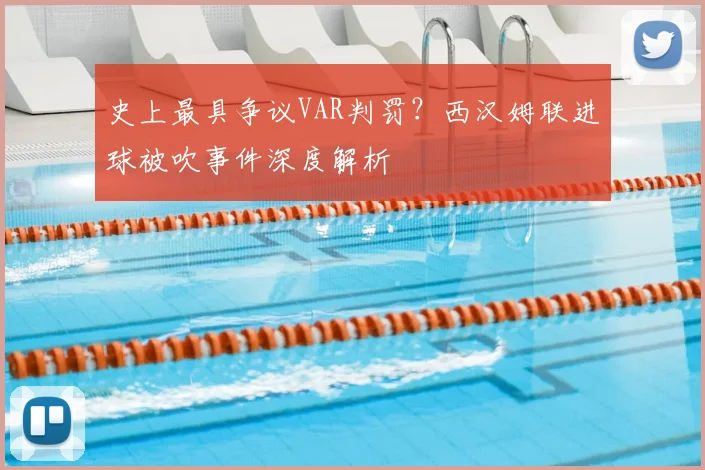 史上最具争议VAR判罚？西汉姆联进球被吹事件深度解析