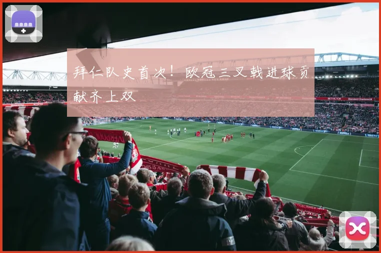 拜仁队史首次!欧冠三叉戟进球贡献齐上双