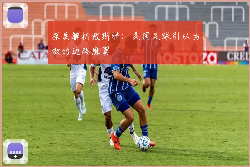 深度解析戴斯特:美国足球引以为傲的边路魔翼