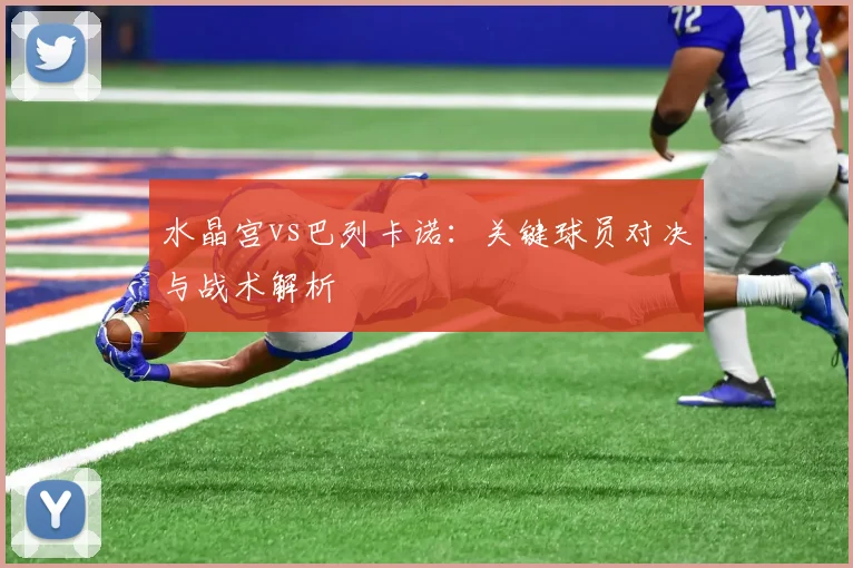 水晶宫vs巴列卡诺：关键球员对决与战术解析