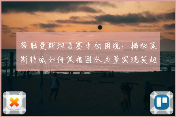 蒂勒曼斯坦言赛季初困境，揭秘莱斯特城如何凭借团队力量实现英超逆袭