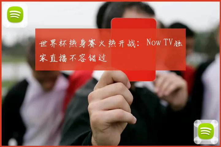 世界杯热身赛火热开战：Now TV独家直播不容错过