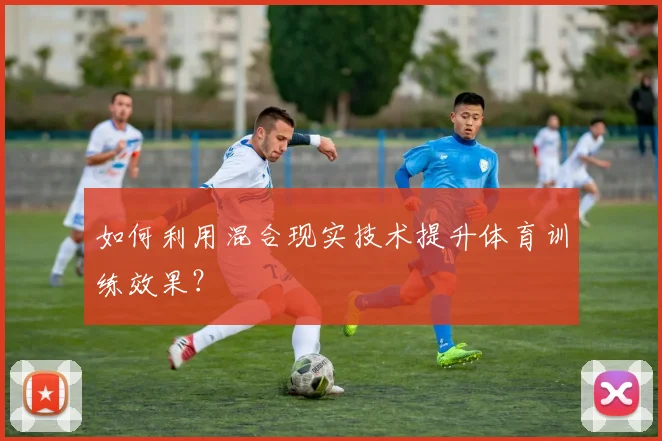 如何利用混合现实技术提升体育训练效果？