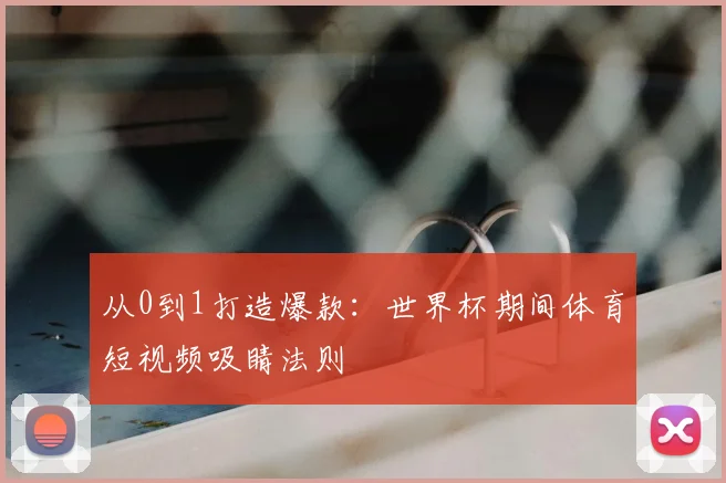 从0到1打造爆款：世界杯期间体育短视频吸睛法则