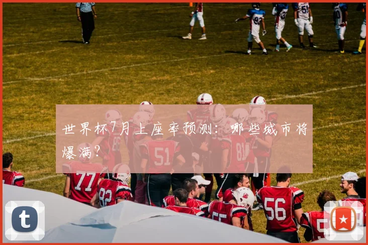 世界杯7月上座率预测:哪些城市将爆满?